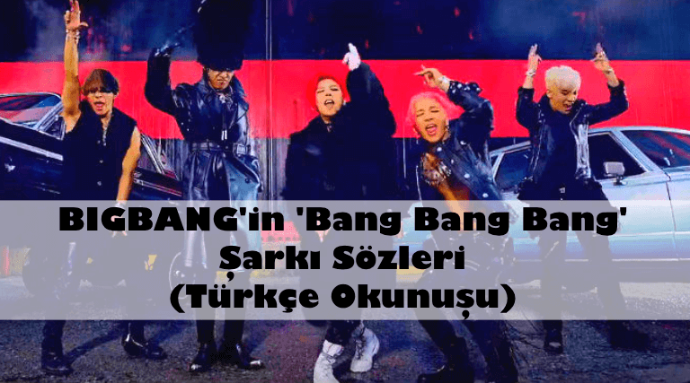 BIGBANG'in 'Bang Bang Bang' Şarkı Sözleri (Türkçe Okunuşu)