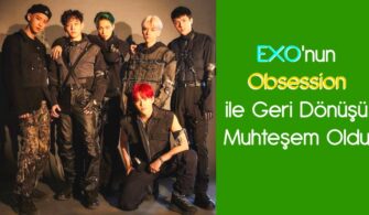EXO'nun Obsession ile Geri Dönüşü Muhteşem Oldu
